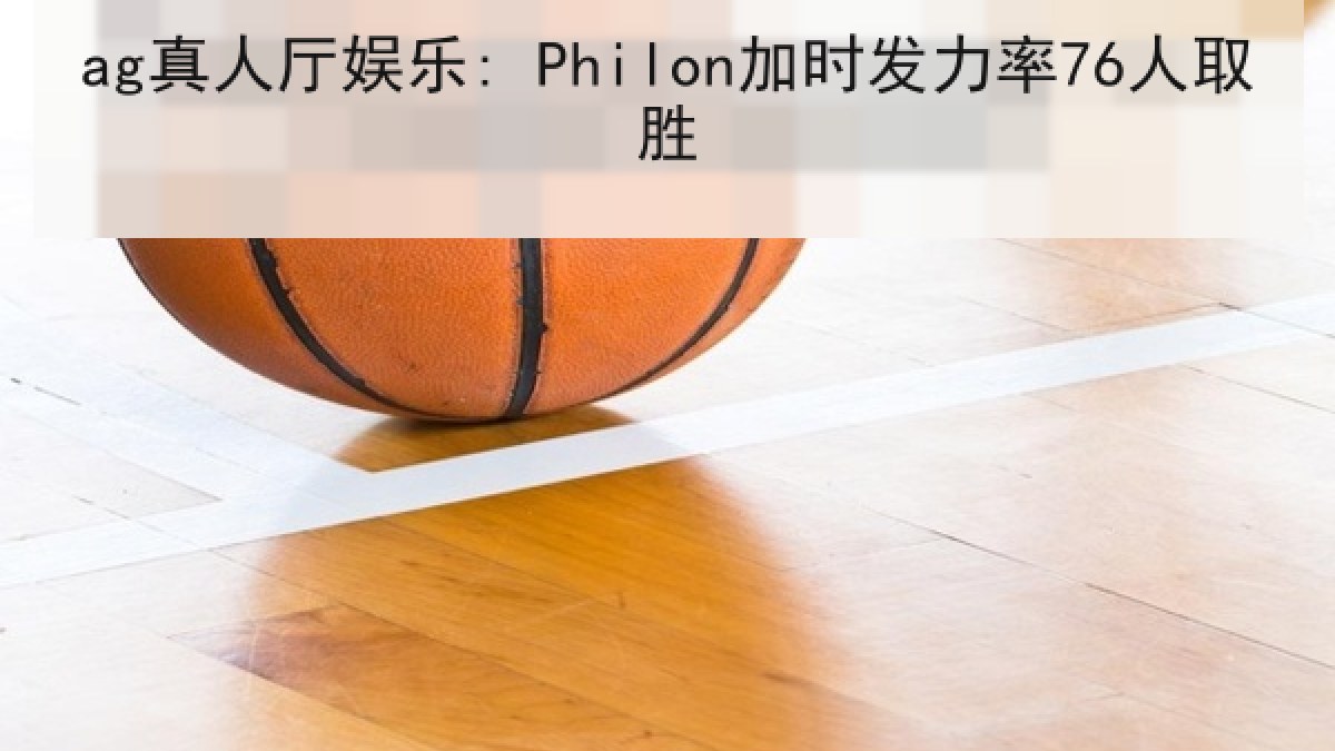 ag真人厅娱乐: Philon加时发力率76人取胜 ag真人厅娱乐: Philon加时发力率76人取胜