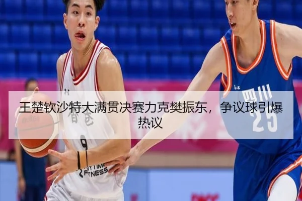王楚钦沙特大满贯决赛力克樊振东，争议球引爆热议