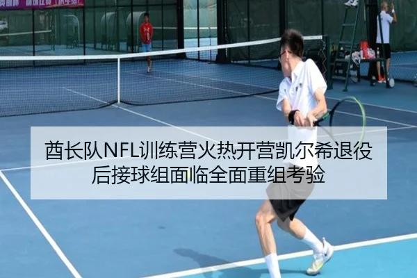 酋长队NFL训练营火热开营凯尔希退役后接球组面临全面重组考验