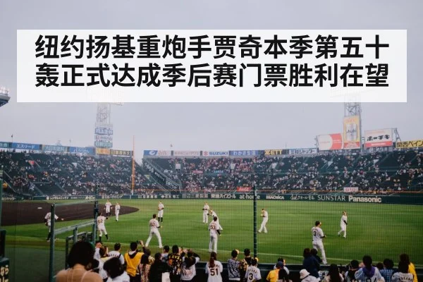 纽约扬基重炮手贾奇本季第五十轰正式达成季后赛门票胜利在望