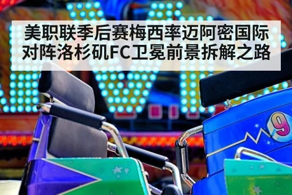 美职联季后赛梅西率迈阿密国际对阵洛杉矶FC卫冕前景拆解之路