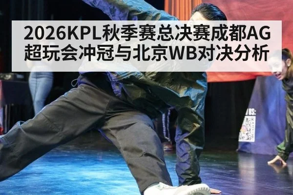 2026KPL秋季赛总决赛成都AG超玩会冲冠与北京WB对决分析